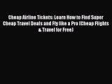[Read Book] Cheap Airline Tickets: Learn How to Find Super Cheap Travel Deals and Fly like