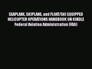 [Read Book] SEAPLANE SKIPLANE and FLOAT/SKI EQUIPPED HELICOPTER OPERATIONS HANDBOOK ON KINDLE