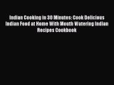 [Read Book] Indian Cooking in 30 Minutes: Cook Delicious Indian Food at Home With Mouth Watering