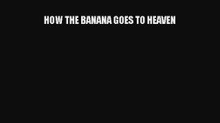 [Read Book] HOW THE BANANA GOES TO HEAVEN  EBook