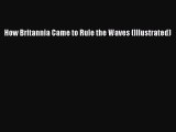 [PDF] How Britannia Came to Rule the Waves (Illustrated) [Read] Online