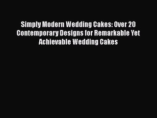 [Read Book] Simply Modern Wedding Cakes: Over 20 Contemporary Designs for Remarkable Yet Achievable