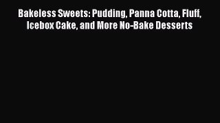 [Read Book] Bakeless Sweets: Pudding Panna Cotta Fluff Icebox Cake and More No-Bake Desserts