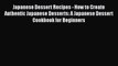 [Read Book] Japanese Dessert Recipes - How to Create Authentic Japanese Desserts: A Japanese