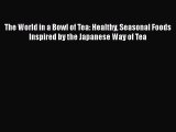 [Read Book] The World in a Bowl of Tea: Healthy Seasonal Foods Inspired by the Japanese Way