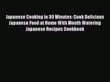 [Read Book] Japanese Cooking in 30 Minutes: Cook Delicious Japanese Food at Home With Mouth
