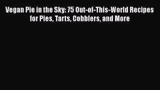 [Read Book] Vegan Pie in the Sky: 75 Out-of-This-World Recipes for Pies Tarts Cobblers and