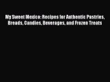 [Read Book] My Sweet Mexico: Recipes for Authentic Pastries Breads Candies Beverages and Frozen