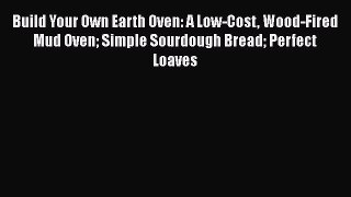 [Read Book] Build Your Own Earth Oven: A Low-Cost Wood-Fired Mud Oven Simple Sourdough Bread