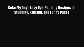 [Read Book] Cake My Day!: Easy Eye-Popping Designs for Stunning Fanciful and Funny Cakes  Read