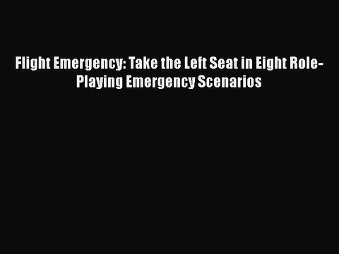 [Read Book] Flight Emergency: Take the Left Seat in Eight Role-Playing Emergency Scenarios