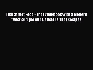 [Read Book] Thai Street Food - Thai Cookbook with a Modern Twist: Simple and Delicious Thai