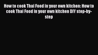 [Read Book] How to cook Thai Food in your own kitchen: How to cook Thai Food in your own kitchen