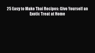 [Read Book] 25 Easy to Make Thai Recipes: Give Yourself an Exotic Treat at Home  EBook