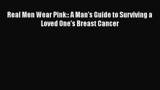 [PDF] Real Men Wear Pink:: A Man's Guide to Surviving a Loved One's Breast Cancer [Download]