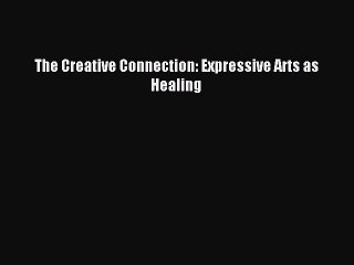 Read The Creative Connection: Expressive Arts as Healing Ebook Online