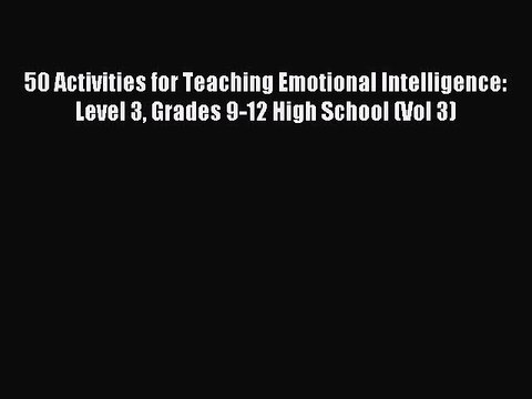 Read 50 Activities for Teaching Emotional Intelligence: Level 3 Grades 9-12 High School (Vol