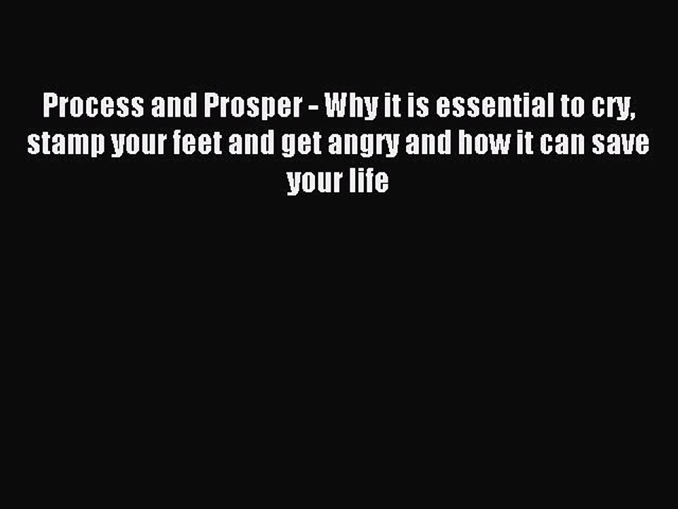 Read Process and Prosper - Why it is essential to cry stamp your feet and get angry and how