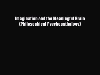 Read Imagination and the Meaningful Brain (Philosophical Psychopathology) PDF Free