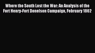 Read Where the South Lost the War: An Analysis of the Fort Henry-Fort Donelson Campaign February