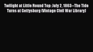 Read Twilight at Little Round Top: July 2 1863--The Tide Turns at Gettysburg (Vintage Civil
