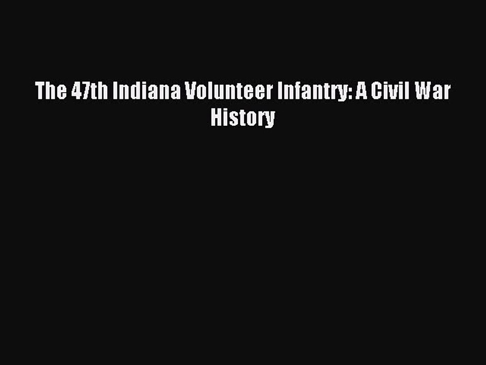 Read The 47th Indiana Volunteer Infantry: A Civil War History PDF Free