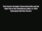 Read That Furious Struggle: Chancellorsville and the High Tide of the Confederacy May 1-4 1863