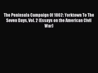 Read The Peninsula Campaign Of 1862: Yorktown To The Seven Days Vol. 2 (Essays on the American