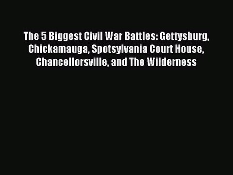 Read The 5 Biggest Civil War Battles: Gettysburg Chickamauga Spotsylvania Court House Chancellorsville