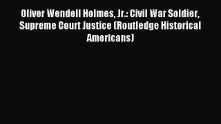 Read Oliver Wendell Holmes Jr.: Civil War Soldier Supreme Court Justice (Routledge Historical
