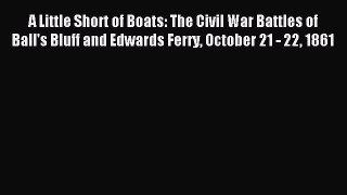 Read A Little Short of Boats: The Civil War Battles of Ball's Bluff and Edwards Ferry October