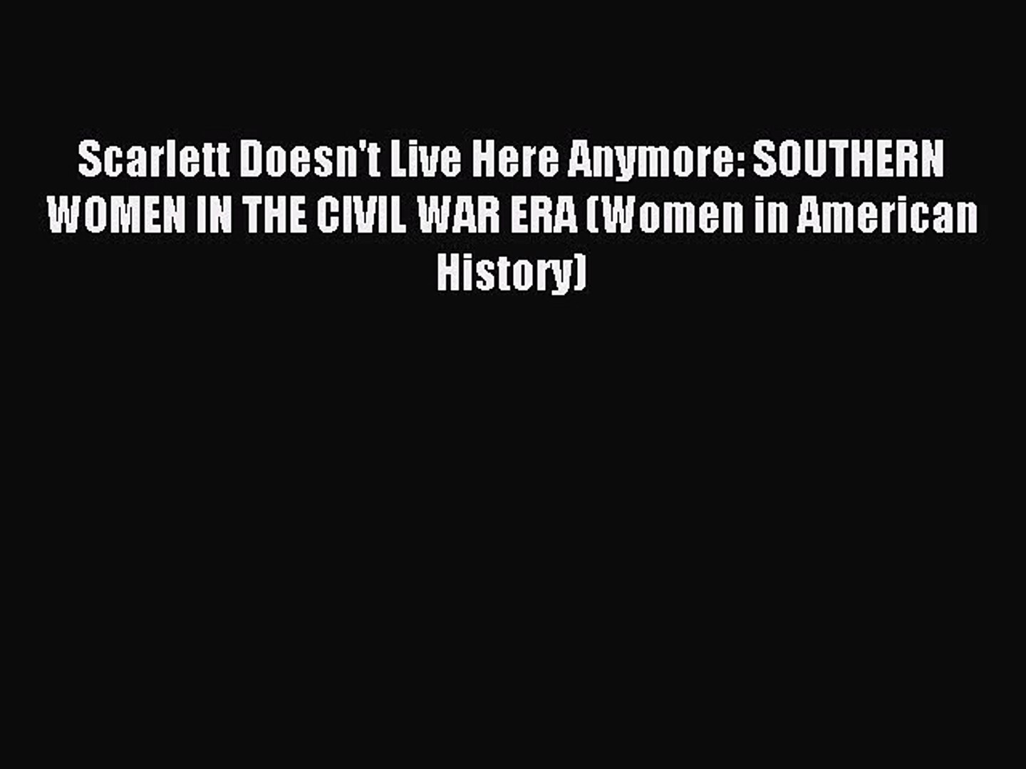 Read Scarlett Doesn't Live Here Anymore: SOUTHERN WOMEN IN THE CIVIL WAR ERA (Women in American