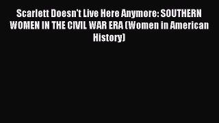 Read Scarlett Doesn't Live Here Anymore: SOUTHERN WOMEN IN THE CIVIL WAR ERA (Women in American