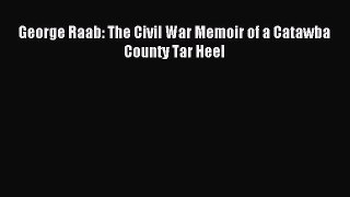 Download George Raab: The Civil War Memoir of a Catawba County Tar Heel PDF Free