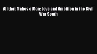Read All that Makes a Man: Love and Ambition in the Civil War South PDF Free
