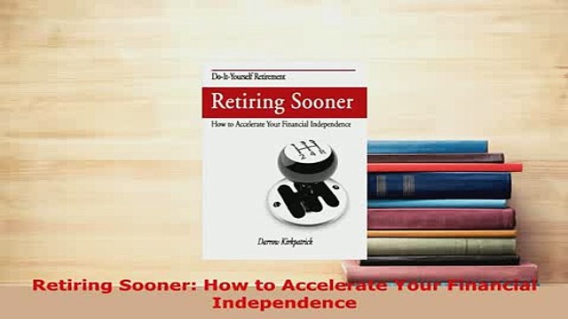PDF Retiring Sooner How to Accelerate Your Financial Independence Read Online