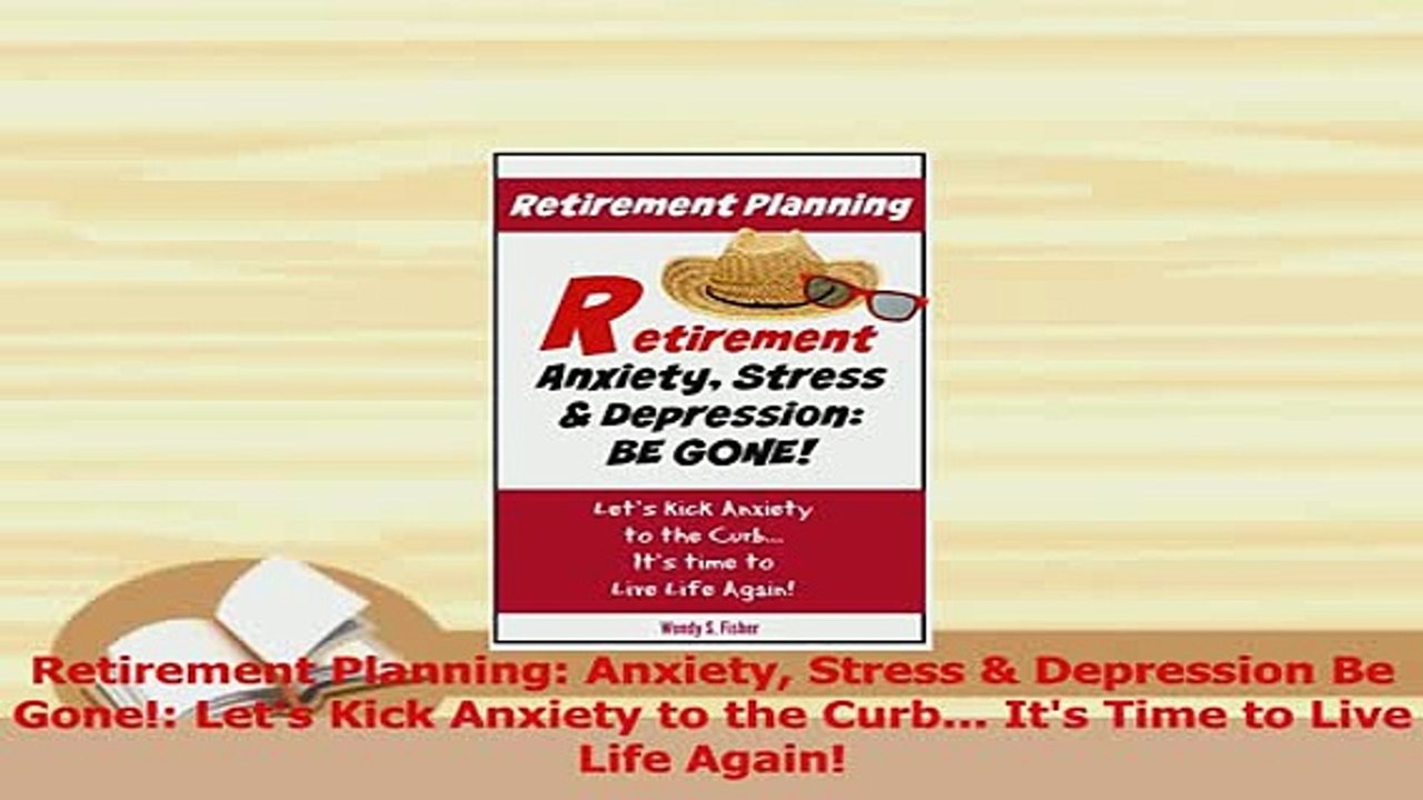 PDF  Retirement Planning Anxiety Stress  Depression Be Gone Lets Kick Anxiety to the Read Online