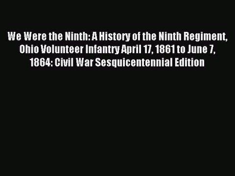 Read We Were the Ninth: A History of the Ninth Regiment Ohio Volunteer Infantry April 17 1861