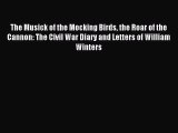 Read The Musick of the Mocking Birds the Roar of the Cannon: The Civil War Diary and Letters