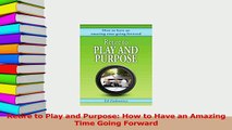 Read  Retire to Play and Purpose How to Have an Amazing Time Going Forward Ebook Free
