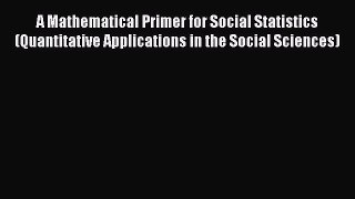 Download A Mathematical Primer for Social Statistics (Quantitative Applications in the Social