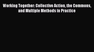 Book Working Together: Collective Action the Commons and Multiple Methods in Practice Read