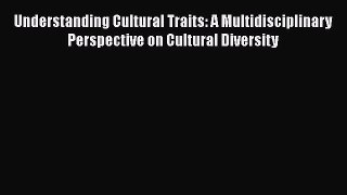 Book Understanding Cultural Traits: A Multidisciplinary Perspective on Cultural Diversity Read