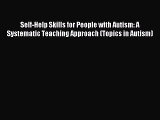 Read Self-Help Skills for People with Autism: A Systematic Teaching Approach (Topics in Autism)