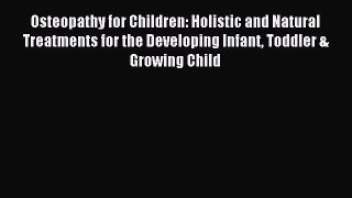 Read Osteopathy for Children: Holistic and Natural Treatments for the Developing Infant Toddler