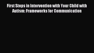 Read First Steps in Intervention with Your Child with Autism: Frameworks for Communication