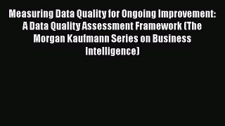Book Measuring Data Quality for Ongoing Improvement: A Data Quality Assessment Framework (The