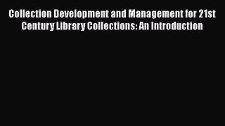 Book Collection Development and Management for 21st Century Library Collections: An Introduction