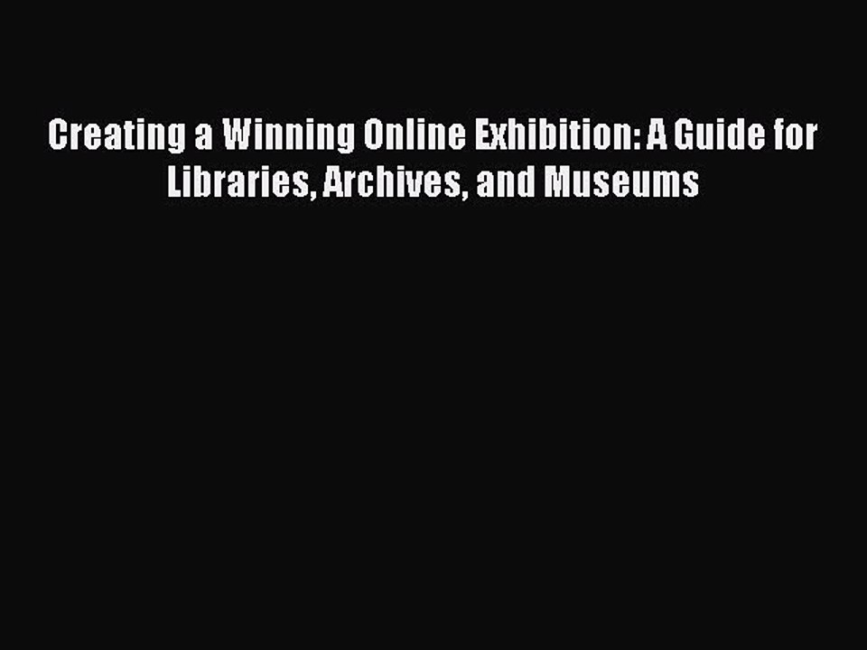 Book Creating a Winning Online Exhibition: A Guide for Libraries Archives and Museums Read
