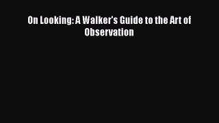 [Read Book] On Looking: A Walker's Guide to the Art of Observation  EBook